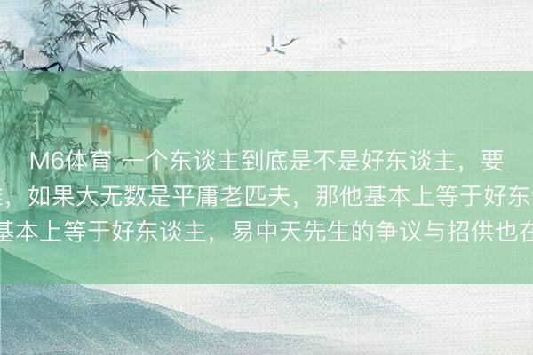 M6体育 一个东谈主到底是不是好东谈主，要看可爱他的东谈主是谁，如果大无数是平庸老匹夫，<a href=
