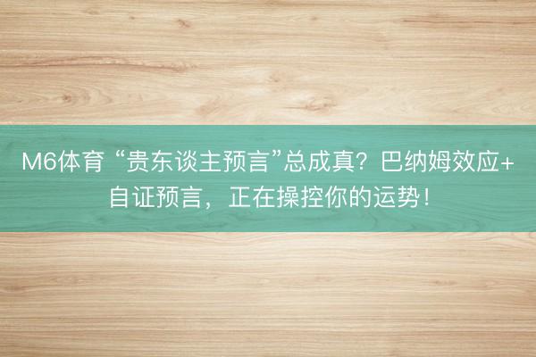 M6体育 “贵东谈主预言”总成真?巴纳姆效应+自证预言,正在操控你的运势!