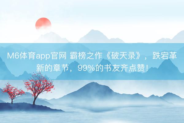 M6体育app官网 霸榜之作《破天录》，跌宕革新的章节，99%的书友齐点赞！
