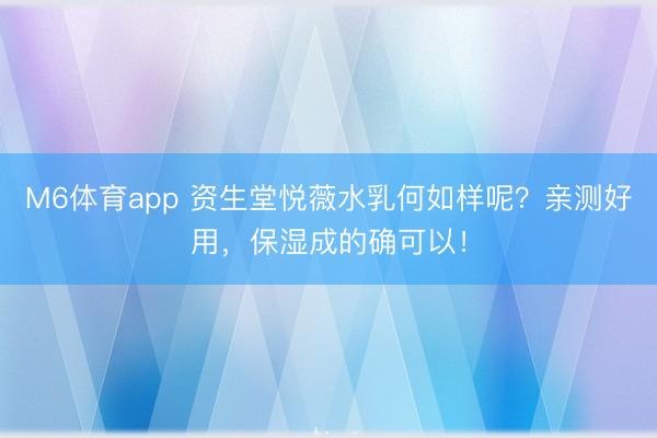 M6体育app 资生堂悦薇水乳何如样呢？亲测好用，保湿成的确可以！
