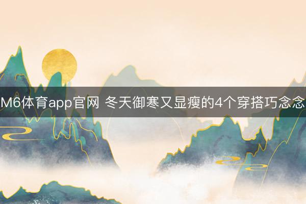 M6体育app官网 冬天御寒又显瘦的4个穿搭巧念念