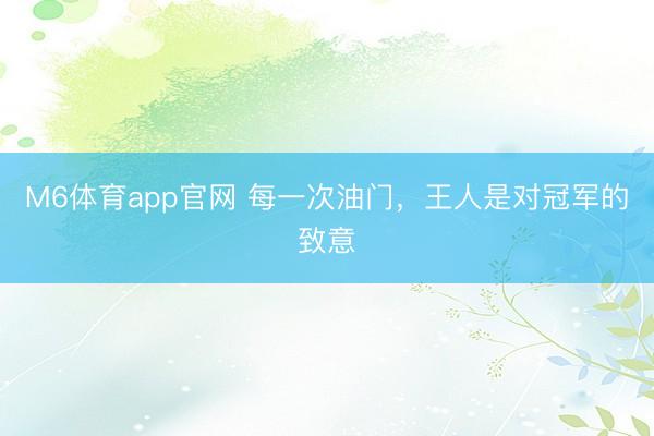 M6体育app官网 每一次油门，王人是对冠军的致意